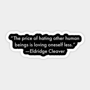 “The price of hating other human beings is loving oneself less.” Eldridge Cleaver Sticker